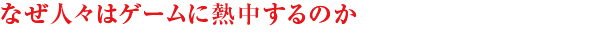 なぜ人々はゲームに熱中するのか