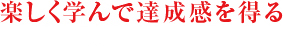 楽しく学んで達成感を得る