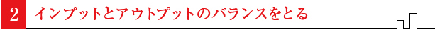 インプットとアウトプットのバランスをとる